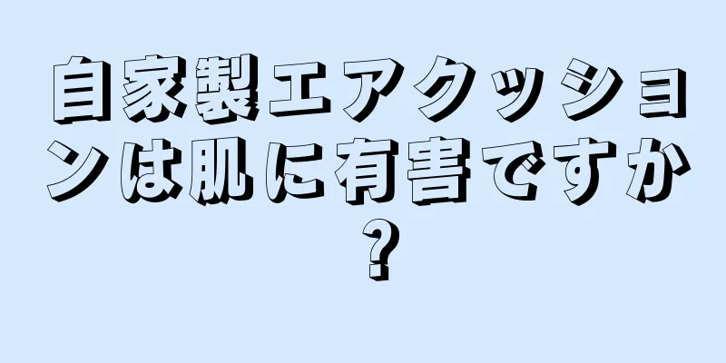 自家製エアクッションは肌に有害ですか？