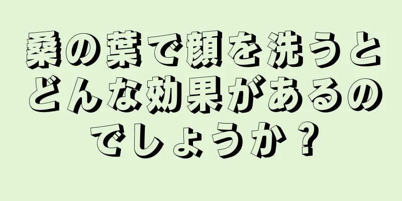 桑の葉で顔を洗うとどんな効果があるのでしょうか？
