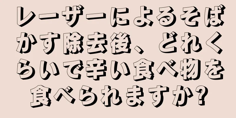 レーザーによるそばかす除去後、どれくらいで辛い食べ物を食べられますか?
