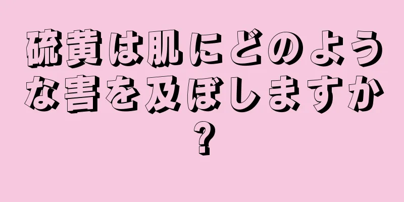硫黄は肌にどのような害を及ぼしますか?