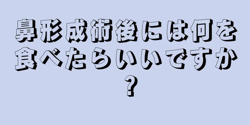 鼻形成術後には何を食べたらいいですか？