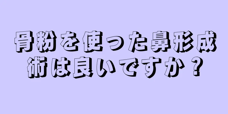 骨粉を使った鼻形成術は良いですか？