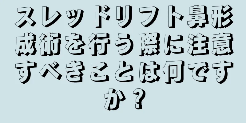 スレッドリフト鼻形成術を行う際に注意すべきことは何ですか？