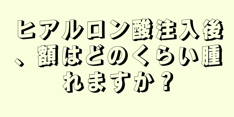 ヒアルロン酸注入後、額はどのくらい腫れますか？