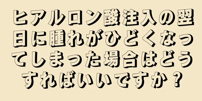 ヒアルロン酸注入の翌日に腫れがひどくなってしまった場合はどうすればいいですか？