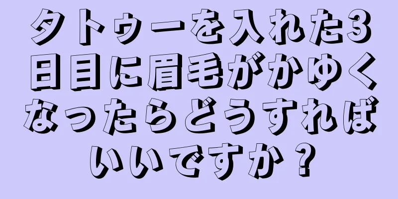 タトゥーを入れた3日目に眉毛がかゆくなったらどうすればいいですか？