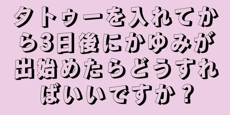 タトゥーを入れてから3日後にかゆみが出始めたらどうすればいいですか？