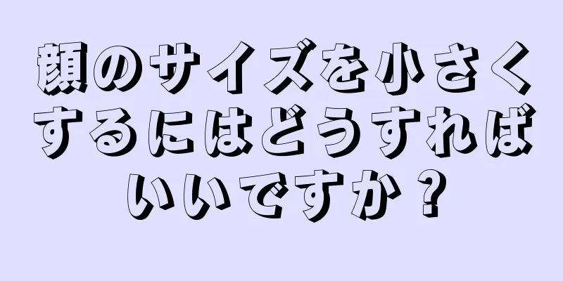 顔のサイズを小さくするにはどうすればいいですか？
