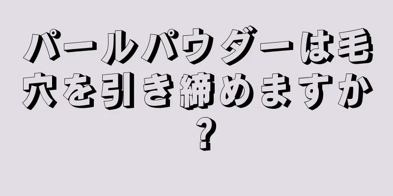 パールパウダーは毛穴を引き締めますか？