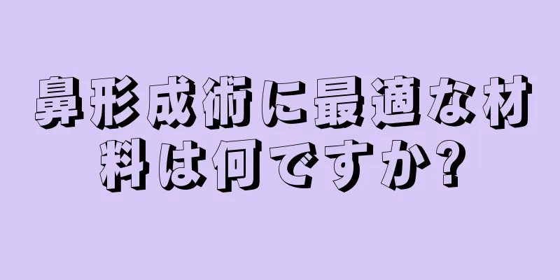 鼻形成術に最適な材料は何ですか?