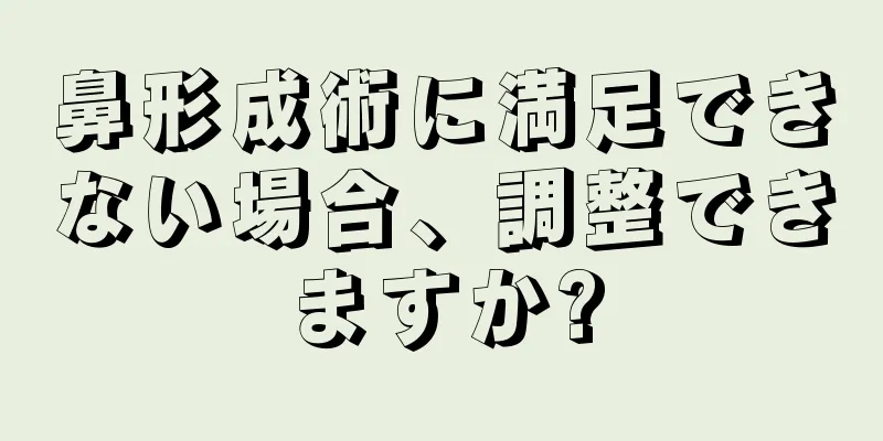 鼻形成術に満足できない場合、調整できますか?