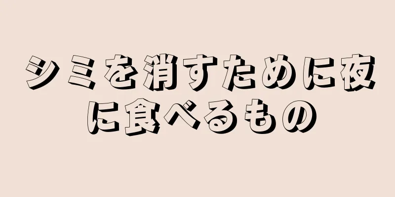 シミを消すために夜に食べるもの
