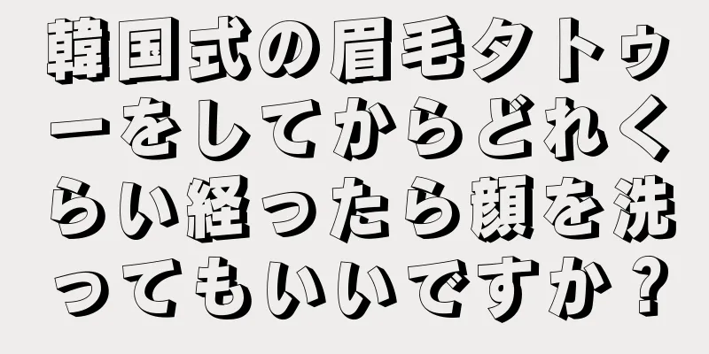 韓国式の眉毛タトゥーをしてからどれくらい経ったら顔を洗ってもいいですか？