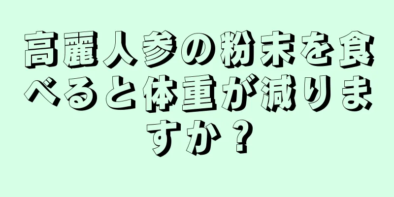 高麗人参の粉末を食べると体重が減りますか？