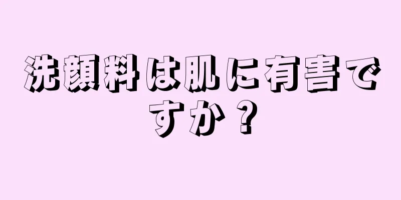 洗顔料は肌に有害ですか？
