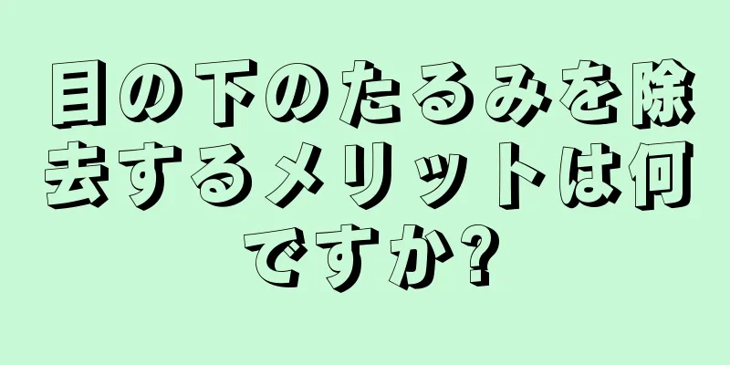 目の下のたるみを除去するメリットは何ですか?