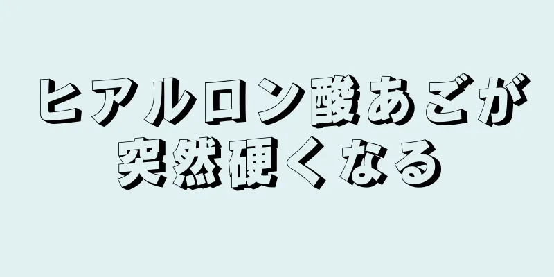 ヒアルロン酸あごが突然硬くなる