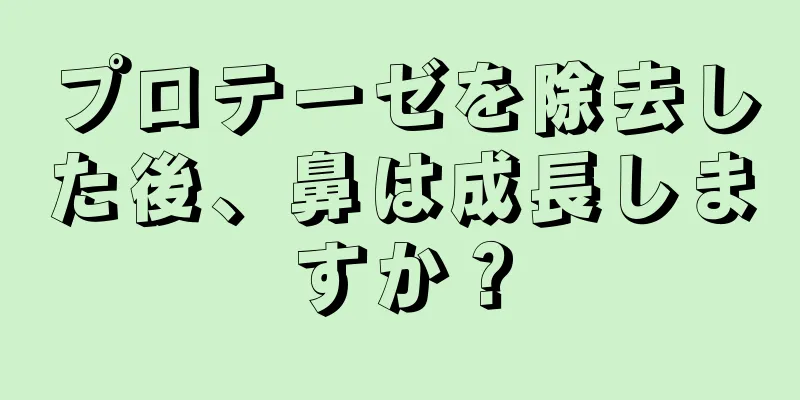 プロテーゼを除去した後、鼻は成長しますか？