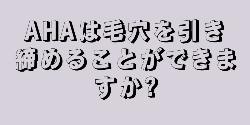 AHAは毛穴を引き締めることができますか?
