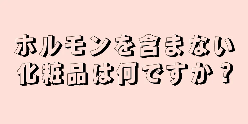 ホルモンを含まない化粧品は何ですか？
