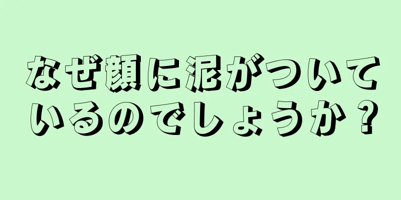 なぜ顔に泥がついているのでしょうか？