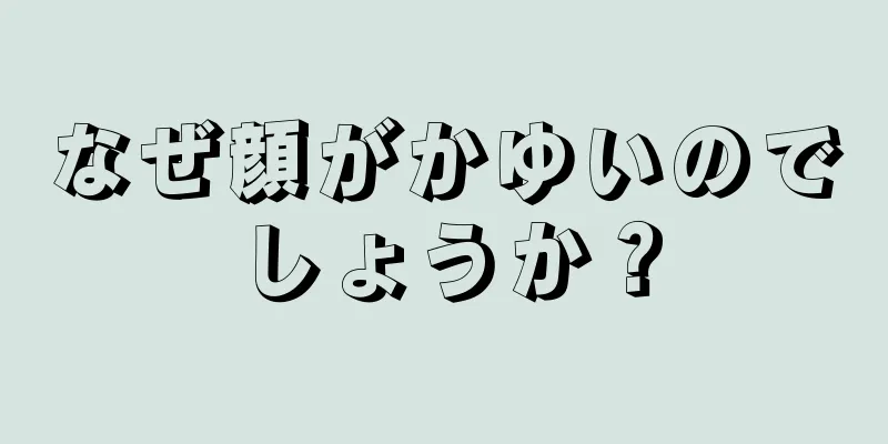 なぜ顔がかゆいのでしょうか？