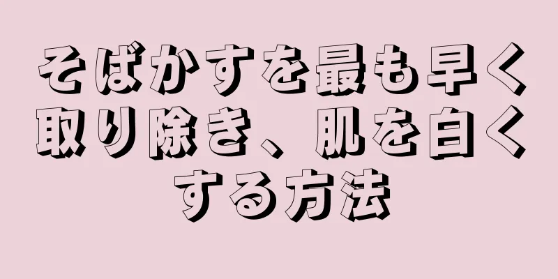 そばかすを最も早く取り除き、肌を白くする方法