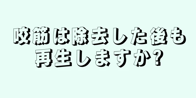 咬筋は除去した後も再生しますか?
