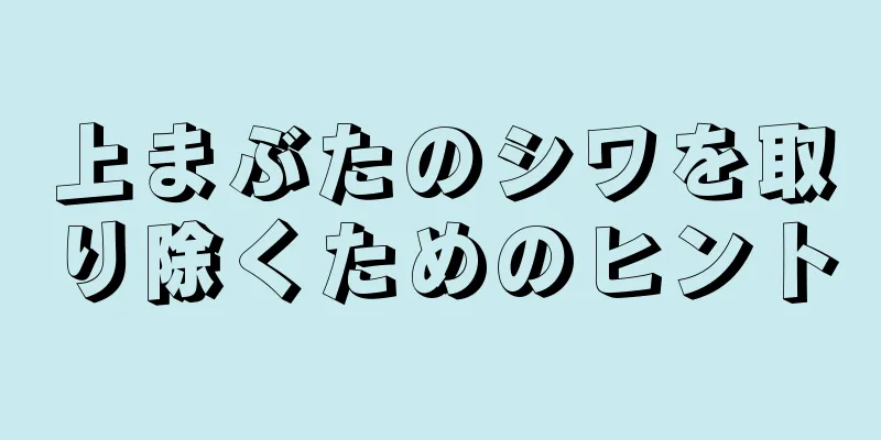 上まぶたのシワを取り除くためのヒント
