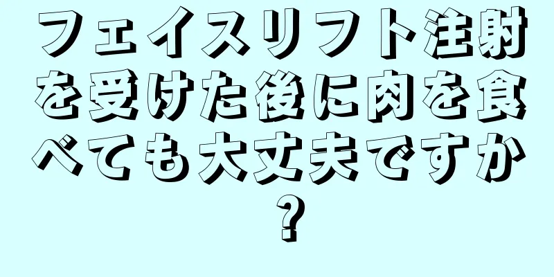 フェイスリフト注射を受けた後に肉を食べても大丈夫ですか？