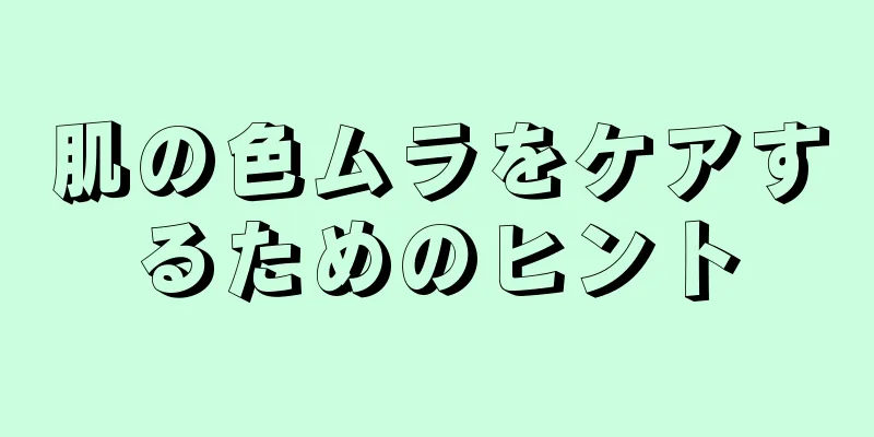 肌の色ムラをケアするためのヒント