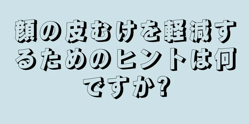 顔の皮むけを軽減するためのヒントは何ですか?