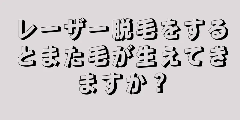 レーザー脱毛をするとまた毛が生えてきますか？