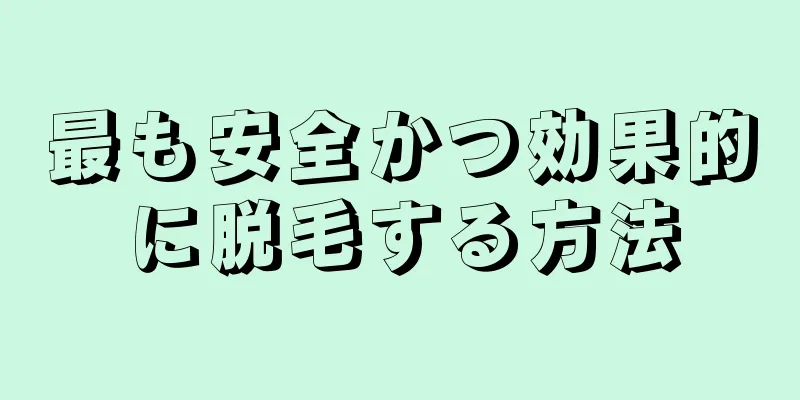 最も安全かつ効果的に脱毛する方法
