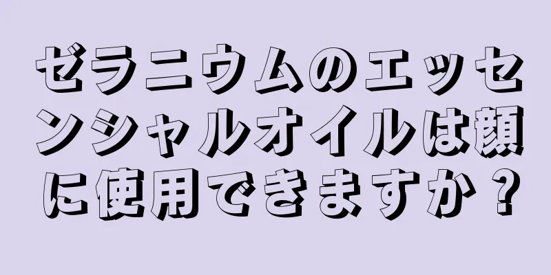 ゼラニウムのエッセンシャルオイルは顔に使用できますか？