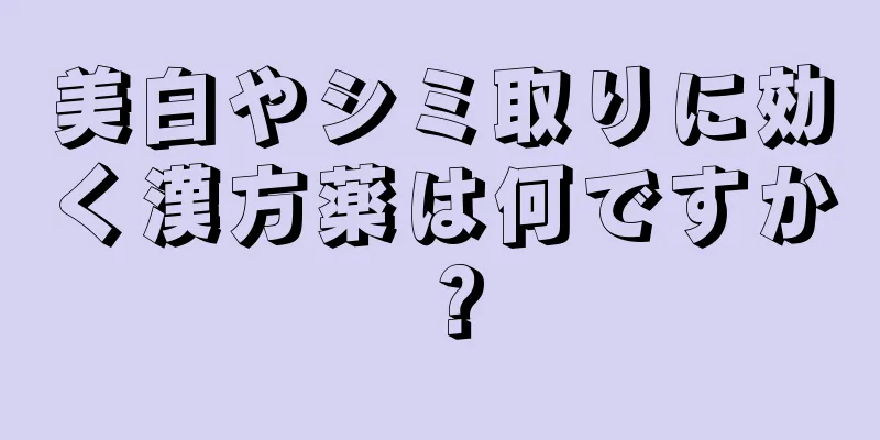 美白やシミ取りに効く漢方薬は何ですか？
