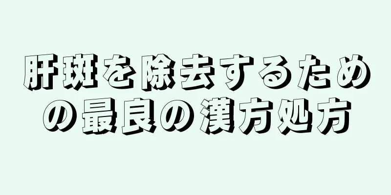 肝斑を除去するための最良の漢方処方