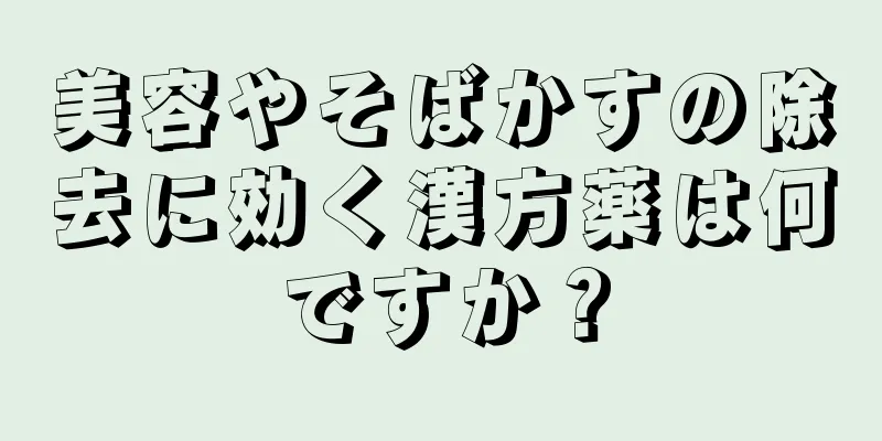 美容やそばかすの除去に効く漢方薬は何ですか？
