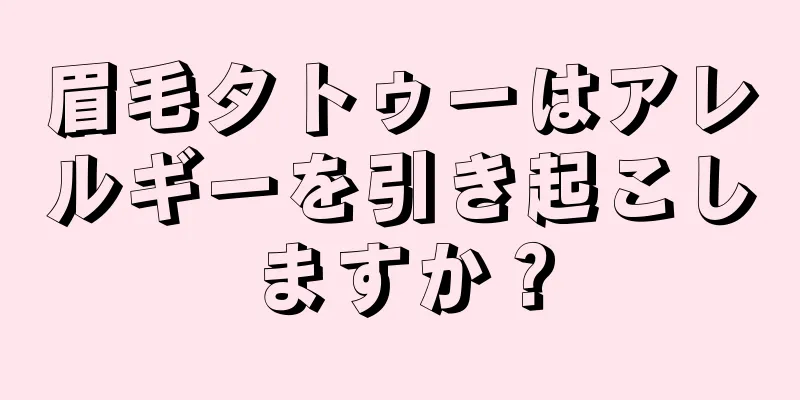 眉毛タトゥーはアレルギーを引き起こしますか？