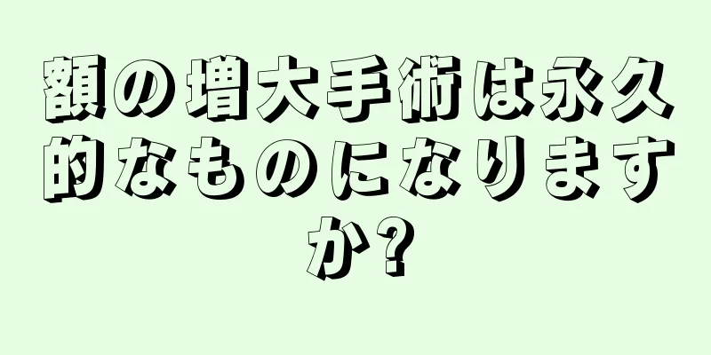 額の増大手術は永久的なものになりますか?