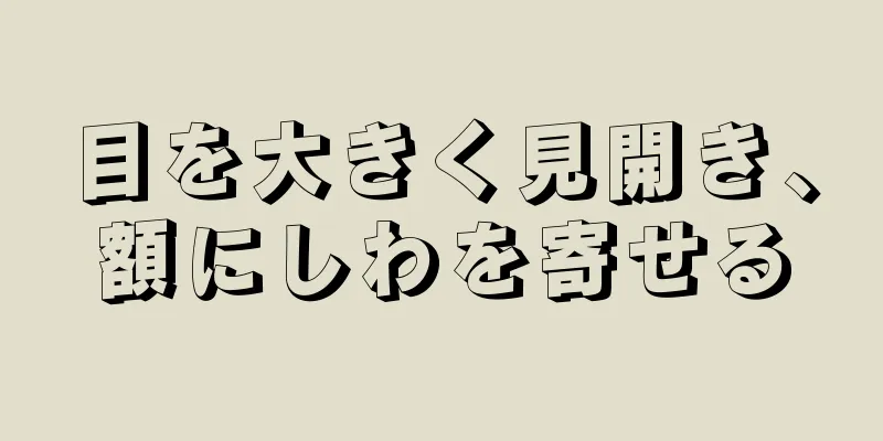 目を大きく見開き、額にしわを寄せる