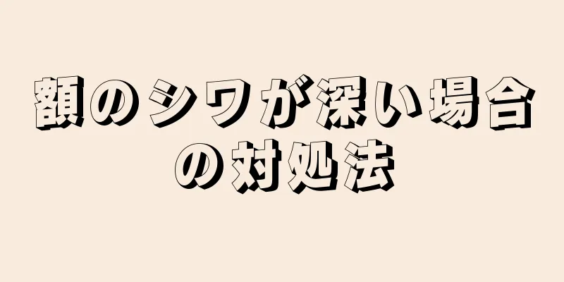 額のシワが深い場合の対処法