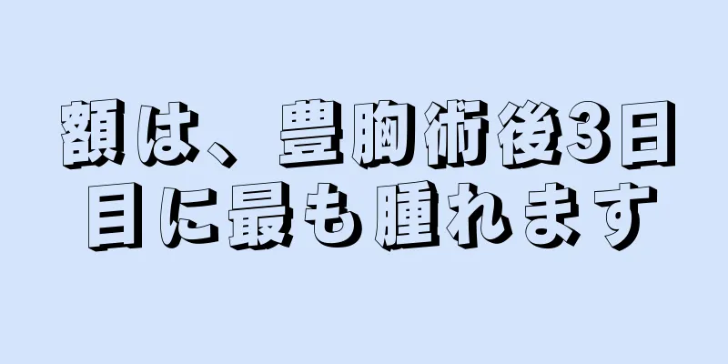 額は、豊胸術後3日目に最も腫れます