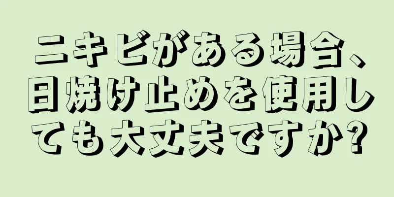 ニキビがある場合、日焼け止めを使用しても大丈夫ですか?