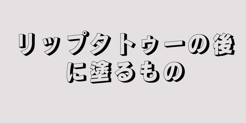 リップタトゥーの後に塗るもの
