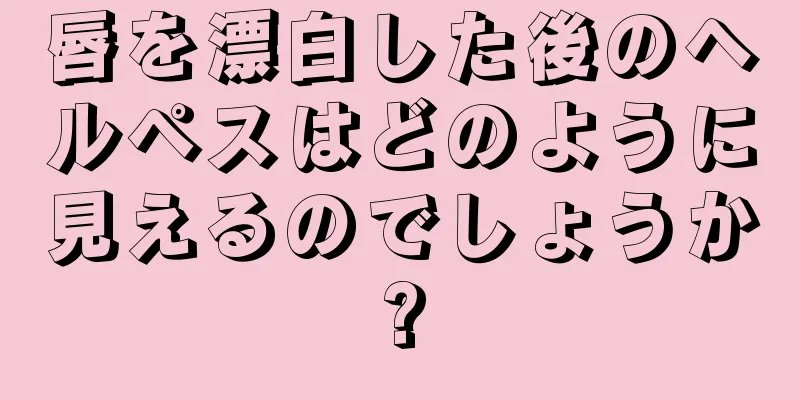 唇を漂白した後のヘルペスはどのように見えるのでしょうか?