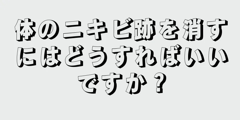 体のニキビ跡を消すにはどうすればいいですか？