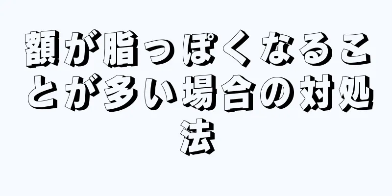 額が脂っぽくなることが多い場合の対処法