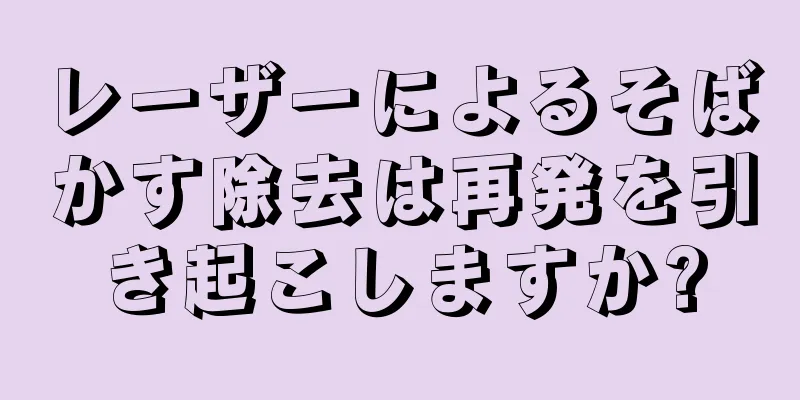 レーザーによるそばかす除去は再発を引き起こしますか?