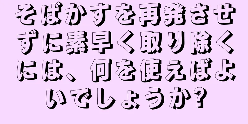 そばかすを再発させずに素早く取り除くには、何を使えばよいでしょうか?